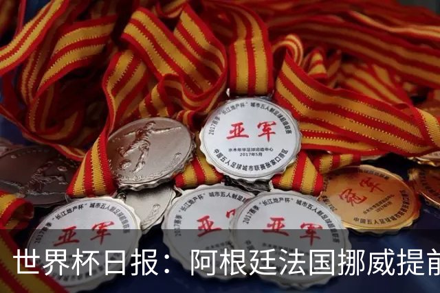 世界杯日报：阿根廷法国挪威提前出线 约旦两连败出局