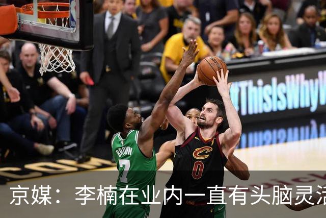 京媒：李楠在业内一直有头脑灵活&擅于变通的口碑 熟悉联赛的生态